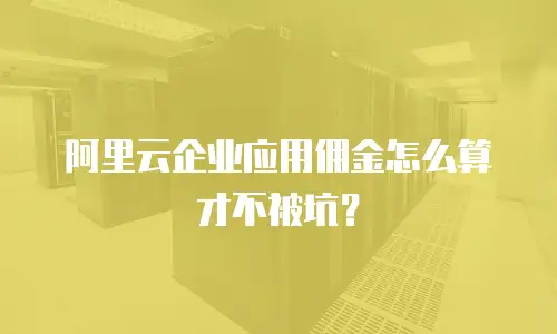阿里云企业应用佣金怎么算才不被坑？