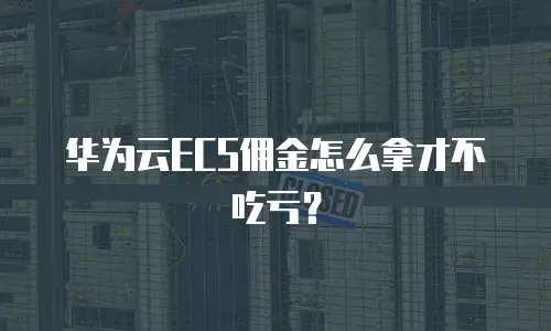 华为云ECS佣金怎么拿才不吃亏？