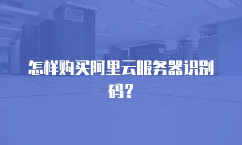 怎样购买阿里云服务器识别码？