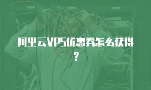 阿里云VPS优惠券怎么获得？