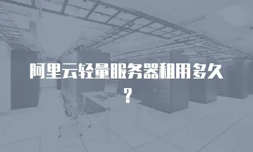 阿里云轻量服务器租用多久？