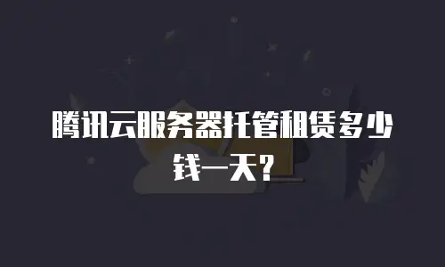 腾讯云服务器托管租赁多少钱一天？