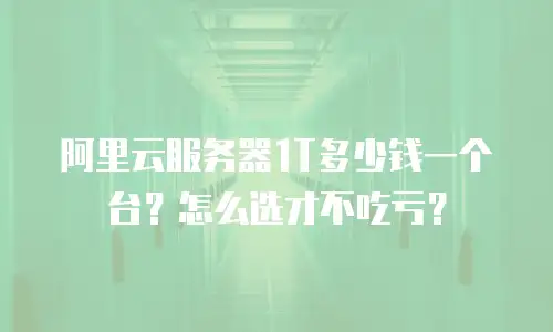 阿里云服务器1T多少钱一个台？怎么选才不吃亏？