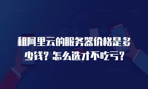 租阿里云的服务器价格是多少钱？怎么选才不吃亏？