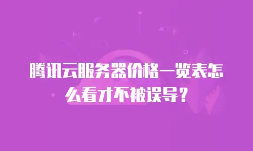 腾讯云服务器价格一览表怎么看才不被误导？