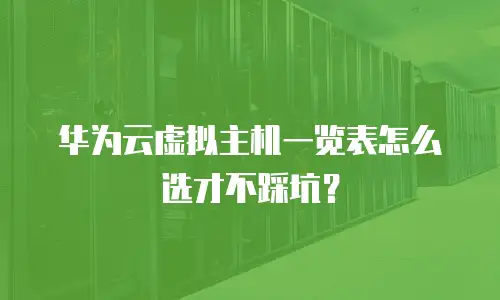 华为云虚拟主机一览表怎么选才不踩坑？