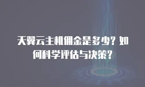 天翼云主机佣金是多少？如何科学评估与决策？