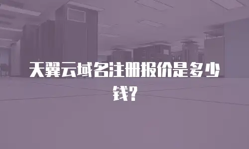 天翼云域名注册报价是多少钱？