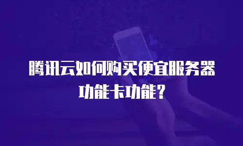 腾讯云如何购买便宜服务器功能卡功能？