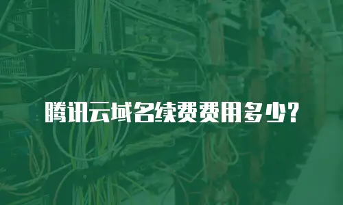 腾讯云域名续费费用多少？