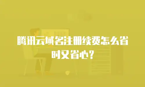 腾讯云域名注册续费怎么省时又省心？