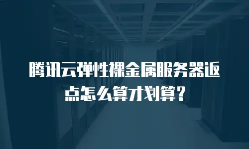 腾讯云弹性裸金属服务器返点怎么算才划算？