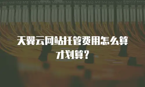 天翼云网站托管费用怎么算才划算？