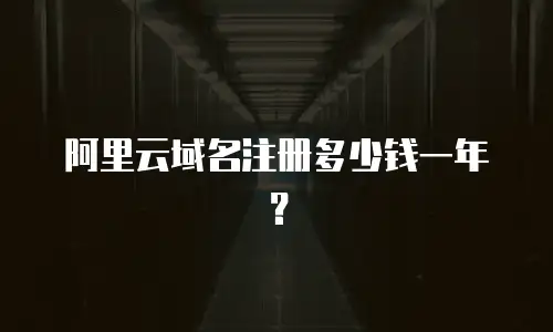 阿里云域名注册多少钱一年？