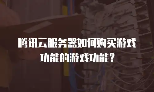 腾讯云服务器如何购买游戏功能的游戏功能？