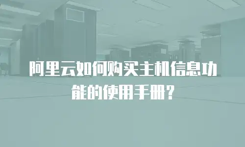 阿里云如何购买主机信息功能的使用手册？