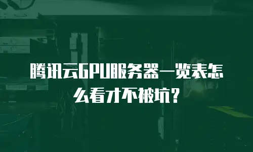 腾讯云GPU服务器一览表怎么看才不被坑？
