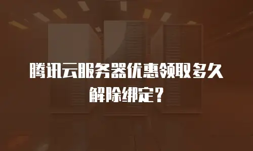 腾讯云服务器优惠领取多久解除绑定？