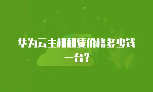华为云主机租赁价格多少钱一台？