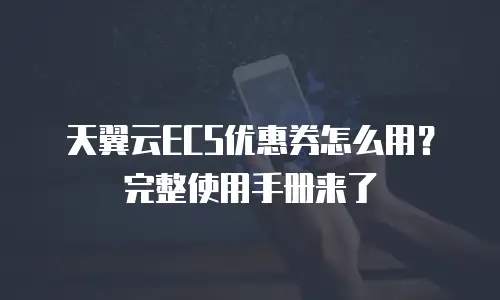 天翼云ECS优惠券怎么用？完整使用手册来了