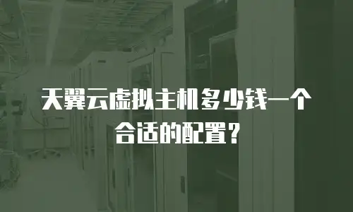 天翼云虚拟主机多少钱一个合适的配置？