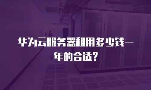 华为云服务器租用多少钱一年的合适？