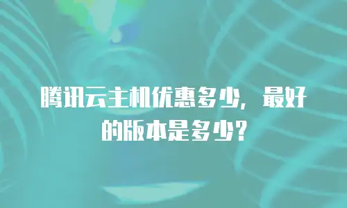 腾讯云主机优惠多少，最好的版本是多少？