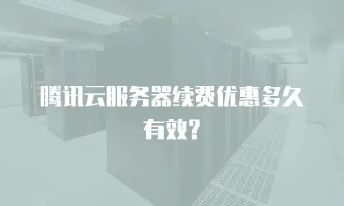 腾讯云服务器续费优惠多久有效？