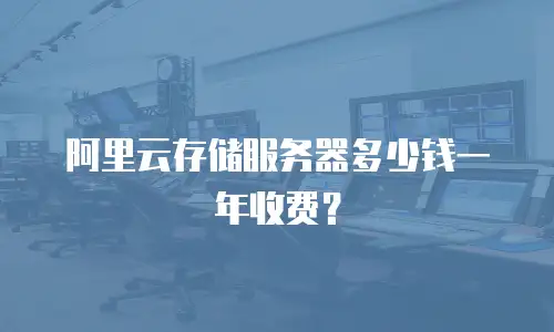 阿里云存储服务器多少钱一年收费？
