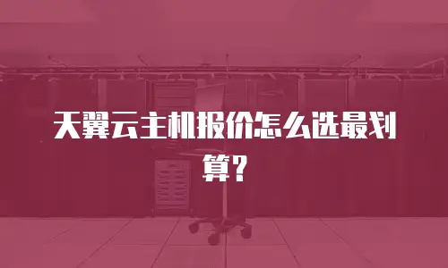 天翼云主机报价怎么选最划算？