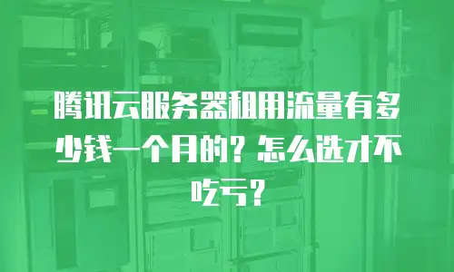 腾讯云服务器租用流量有多少钱一个月的？怎么选才不吃亏？