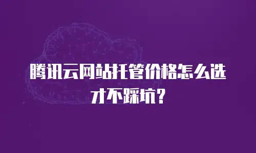 腾讯云网站托管价格怎么选才不踩坑？