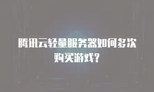 腾讯云轻量服务器如何多次购买游戏？