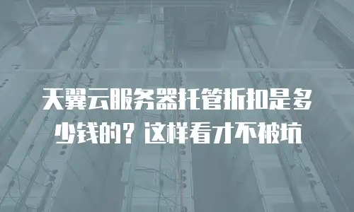 天翼云服务器托管折扣是多少钱的？这样看才不被坑