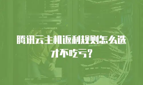 腾讯云主机返利规则怎么选才不吃亏？