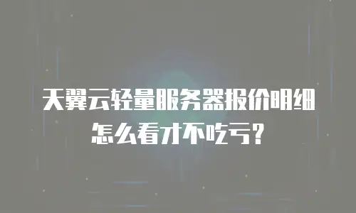 天翼云轻量服务器报价明细怎么看才不吃亏？