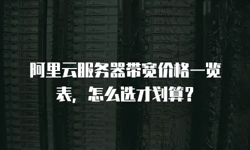 阿里云服务器带宽价格一览表，怎么选才划算？
