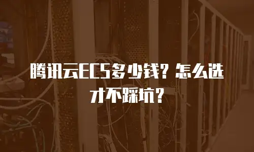 腾讯云ECS多少钱？怎么选才不踩坑？