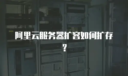 阿里云服务器扩容如何扩存？