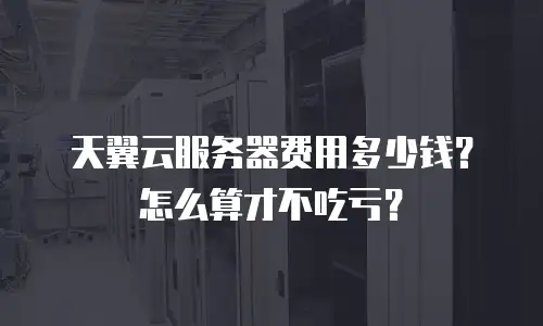 天翼云服务器费用多少钱？怎么算才不吃亏？