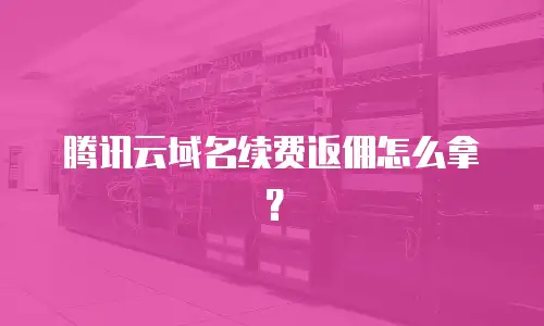 腾讯云域名续费返佣怎么拿？