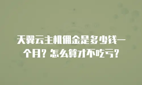 天翼云主机佣金是多少钱一个月？怎么算才不吃亏？