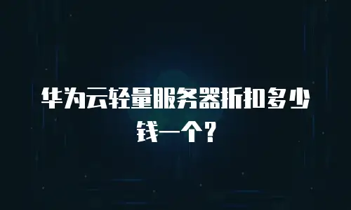 华为云轻量服务器折扣多少钱一个？