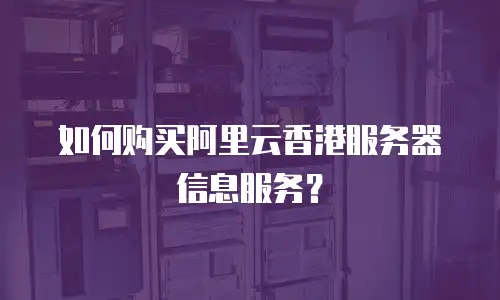 如何购买阿里云香港服务器信息服务？