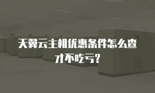 天翼云主机优惠条件怎么查才不吃亏？