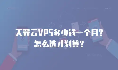 天翼云VPS多少钱一个月？怎么选才划算？