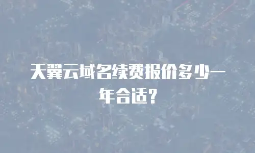 天翼云域名续费报价多少一年合适？