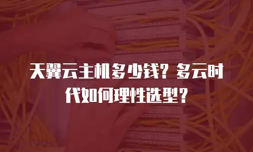天翼云主机多少钱？多云时代如何理性选型？