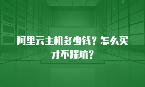 阿里云主机多少钱？怎么买才不踩坑？