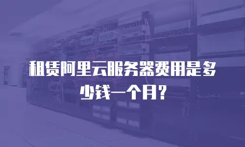 租赁阿里云服务器费用是多少钱一个月？
